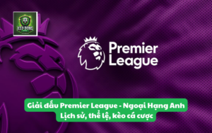 Giải đấu Premier League - Ngoại Hạng Anh: Lịch sử, thể lệ, kèo cá cược