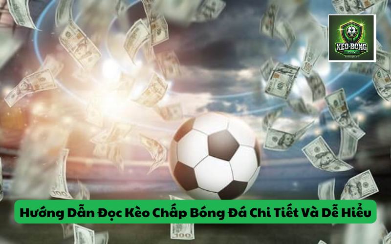 Hướng Dẫn Đọc Kèo Chấp Bóng Đá Chi Tiết Và Dễ Hiểu